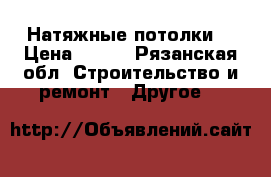 Натяжные потолки  › Цена ­ 300 - Рязанская обл. Строительство и ремонт » Другое   